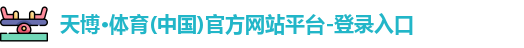 天博·体育(中国)官方网站平台-登录入口